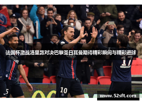 法国杯激战洛里昂对决巴黎圣日耳曼期待精彩瞬间与精彩进球