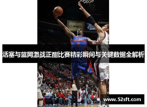 活塞与篮网激战正酣比赛精彩瞬间与关键数据全解析 活塞与篮网激战正酣比赛精彩瞬间与关键数据全解析