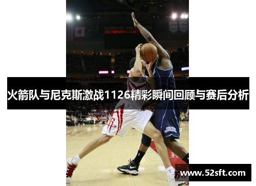 火箭队与尼克斯激战1126精彩瞬间回顾与赛后分析