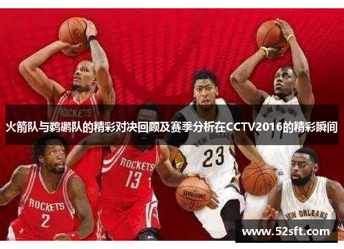 火箭队与鹈鹕队的精彩对决回顾及赛季分析在CCTV2016的精彩瞬间