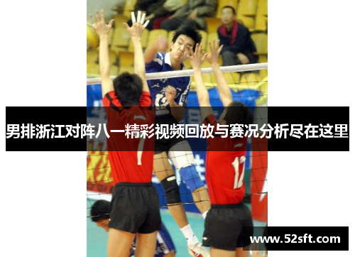 男排浙江对阵八一精彩视频回放与赛况分析尽在这里