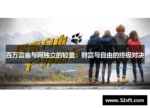 百万富翁与阿独立的较量：财富与自由的终极对决