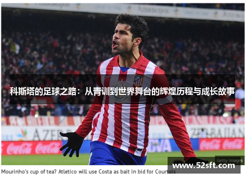 科斯塔的足球之路：从青训到世界舞台的辉煌历程与成长故事