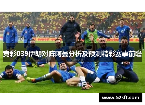 竞彩039伊朗对阵阿曼分析及预测精彩赛事前瞻 竞彩039伊朗对阵阿曼分析及预测精彩赛事前瞻