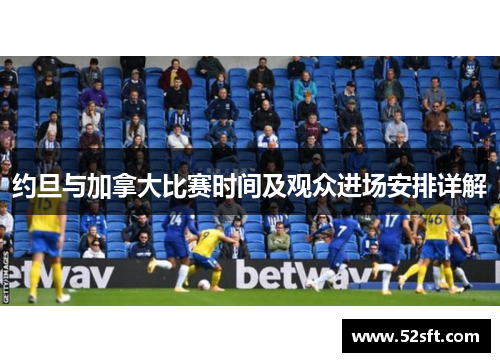 约旦与加拿大比赛时间及观众进场安排详解