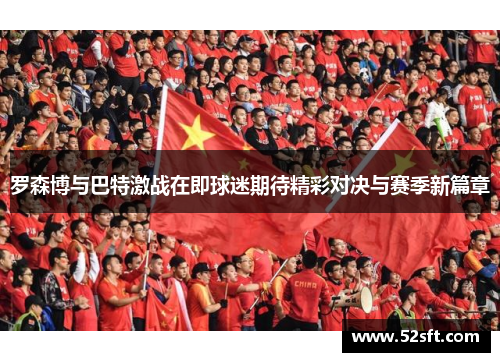 罗森博与巴特激战在即球迷期待精彩对决与赛季新篇章