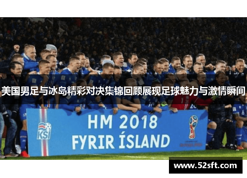 美国男足与冰岛精彩对决集锦回顾展现足球魅力与激情瞬间