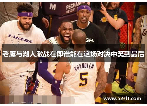 老鹰与湖人激战在即谁能在这场对决中笑到最后